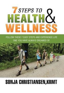 portada 7 Steps to Health & Wellness: Follow These 7 Easy Steps and Experience Life - One You Have Always Dreamed Of. (en Inglés)