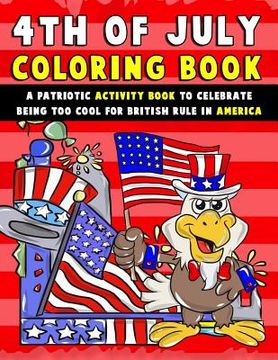 portada 4th of July Coloring Book: A Patriotic Activity Book to Celebrate Being Too Cool for British Rule in America (en Inglés)