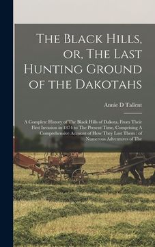 portada The Black Hills, or, The Last Hunting Ground of the Dakotahs: A Complete History of The Black Hills of Dakota, From Their First Invasion in 1874 to Th (en Inglés)