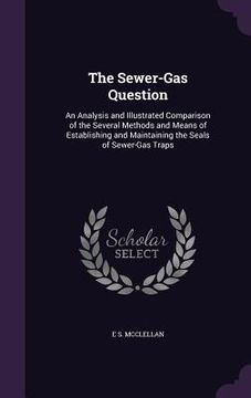 portada The Sewer-Gas Question: An Analysis and Illustrated Comparison of the Several Methods and Means of Establishing and Maintaining the Seals of S (in English)