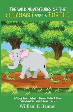 portada The Wild Adventures of The Elephant and The Turtle: A Story About What It Means To Be A True Friend And To Have A True Friend (en Inglés)