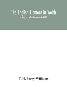 portada The English element in Welsh; a study of English loan-words in Welsh (in English)
