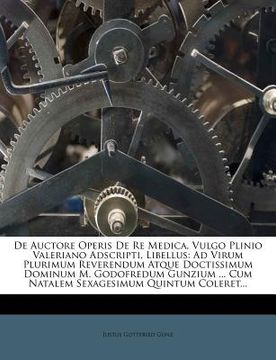 portada de auctore operis de re medica, vulgo plinio valeriano adscripti, libellus: ad virum plurimum reverendum atque doctissimum dominum m. godofredum gunzi (en Inglés)