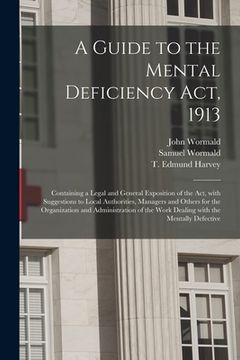 portada A Guide to the Mental Deficiency Act, 1913 [electronic Resource]: Containing a Legal and General Exposition of the Act, With Suggestions to Local Auth (en Inglés)