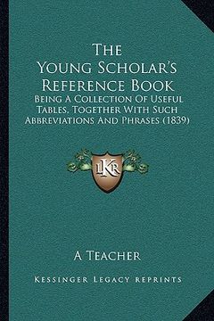 portada the young scholar's reference book: being a collection of useful tables, together with such abbreviations and phrases (1839)