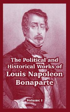 portada the political and historical works of louis napoleon bonaparte: volume i (en Inglés)