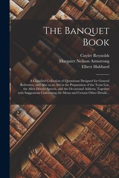 portada The Banquet Book: a Classified Collection of Quotations Designed for General Reference, and Also as an Aid in the Preparation of the Toa (in English)