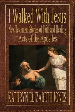 portada I Walked With Jesus: New Testament Stories of Faith and Healing - Acts of the Apostles