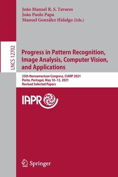 portada Progress in Pattern Recognition, Image Analysis, Computer Vision, and Applications: 25th Iberoamerican Congress, Ciarp 2021, Porto, Portugal, May 10-1
