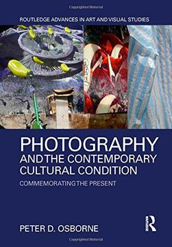 portada Photography and the Contemporary Cultural Condition: Commemorating the Present (Routledge Advances in art and Visual Studies) (in English)