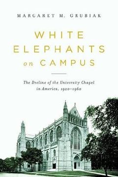 portada White Elephants on Campus: The Decline of the University Chapel in America, 1920-1960 