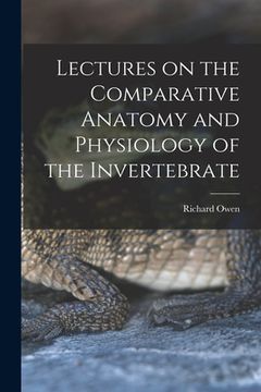 portada Lectures on the Comparative Anatomy and Physiology of the Invertebrate (en Inglés)