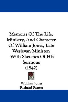 portada memoirs of the life, ministry, and character of william jones, late wesleyan minister: with sketches of his sermons (1842) (in English)