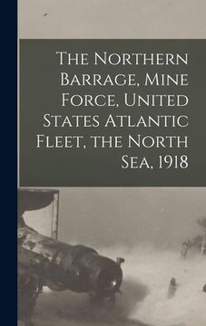 portada The Northern Barrage, Mine Force, United States Atlantic Fleet, the North Sea, 1918 (en Inglés)