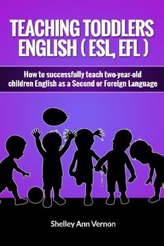 portada Teaching Toddlers English (Esl, Efl): How to Teach Two-Year-Old Children English as a Second or Foreign Language (en Inglés)