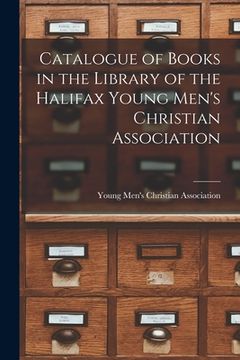portada Catalogue of Books in the Library of the Halifax Young Men's Christian Association [microform] (en Inglés)