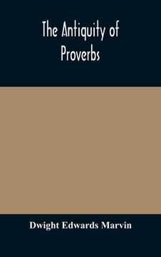 portada The antiquity of proverbs: fifty familiar proverbs and folk sayings with annotations and lists of connected forms, found in all parts of the worl