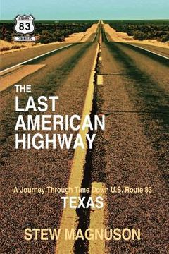 portada The Last American Highway: A Journey Through Time Down U. S. Route 83 in Texas: Volume 3 (The Highway 83 Chronicles) (en Inglés)