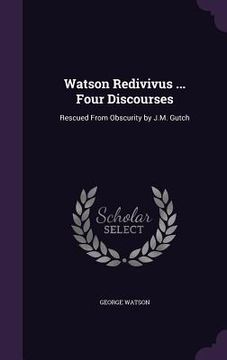 portada Watson Redivivus ... Four Discourses: Rescued From Obscurity by J.M. Gutch (en Inglés)