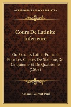 portada Cours De Latinite Inferieure: Ou Extraits Latins-Francais Pour Les Classes De Sixieme, De Cinquieme Et De Quatrieme (1807) (in French)