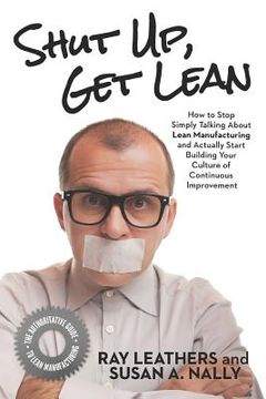 portada Shut Up, Get Lean: How to Stop Simply Talking About Lean Manufacturing and Actually Start Building Your Culture of Continuous Improvement (in English)