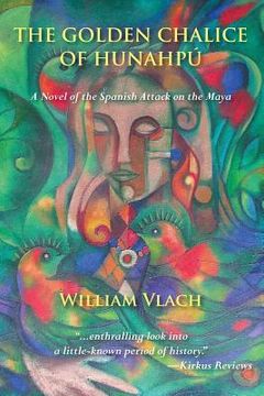 portada The Golden Chalice of Hunahpu: A Novel of the Spanish Attack on the Maya (en Inglés)