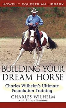 portada Building Your Dream Horse: Charles Wilhelm's Ultimate Foundation Training (Howell Equestrian Library) 