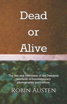 portada Dead or Alive: The use and relevance of the Deadpan aesthetic in contemporary photographic portraiture. (en Inglés)