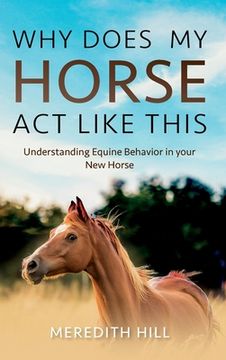 portada Why Does My Horse Act Like This?: Understanding Equine Behavior in your New Horse (en Inglés)