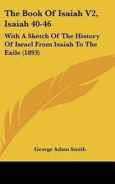 portada the book of isaiah v2, isaiah 40-46: with a sketch of the history of israel from isaiah to the exile (1893) (in English)