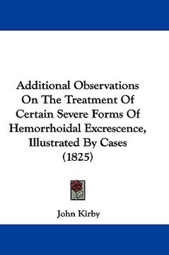 portada additional observations on the treatment of certain severe forms of hemorrhoidal excrescence, illustrated by cases (1825) (en Inglés)