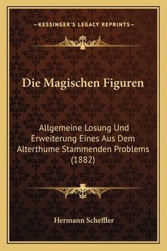 portada Die Magischen Figuren: Allgemeine Losung Und Erweiterung Eines Aus Dem Alterthume Stammenden Problems (1882) (en Alemán)