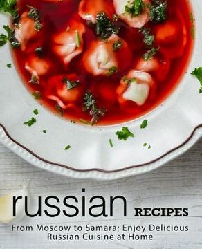 portada Russian Recipes: From Moscow to Samara; Enjoy Delicious Russian Cuisine at Home (2nd Edition) (en Inglés)
