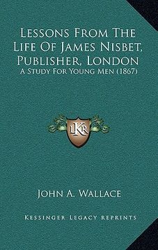 portada lessons from the life of james nisbet, publisher, london: a study for young men (1867) (in English)