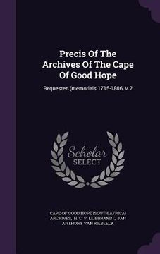 portada Precis Of The Archives Of The Cape Of Good Hope: Requesten (memorials 1715-1806, V.2