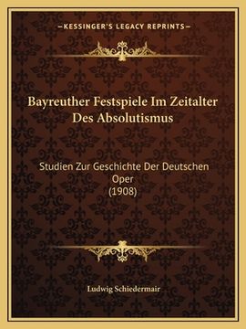 portada Bayreuther Festspiele Im Zeitalter Des Absolutismus: Studien Zur Geschichte Der Deutschen Oper (1908) (en Alemán)