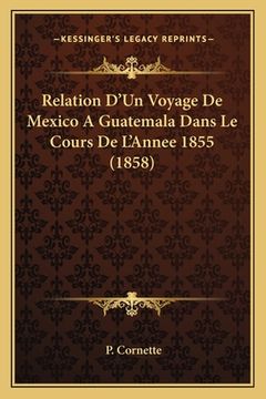 portada Relation D'Un Voyage De Mexico A Guatemala Dans Le Cours De L'Annee 1855 (1858) (en Francés)
