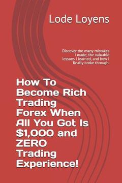 portada How to Become Rich Trading Forex When All You Got Is $1,000 and Zero Trading Experience!: Discover the Many Mistakes I Made; The Valuable Lessons I Le (en Inglés)