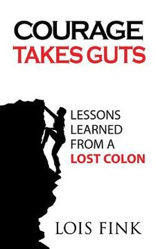 portada Courage Takes Guts: Lessons Learned from a Lost Colon (en Inglés)