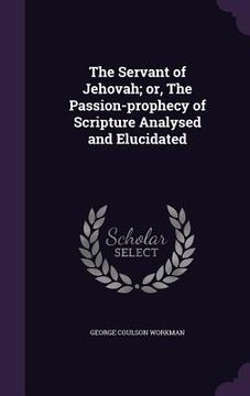 portada The Servant of Jehovah; or, The Passion-prophecy of Scripture Analysed and Elucidated (in English)