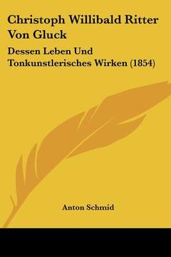 portada Christoph Willibald Ritter Von Gluck: Dessen Leben Und Tonkunstlerisches Wirken (1854) (en Alemán)