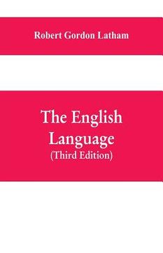 portada The English Language: Late Fellow of King's College, Cambridge; Fellow of the Royal College Of Physicians, London; Member of the Ethnologica (en Inglés)