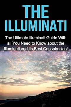 portada The Illuminati: The Ultimate Illuminati Guide With all you Need to Know About the Illuminati and its Best Conspiracies! (en Inglés)