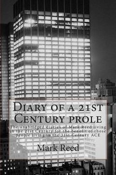 portada Diary of a 21st Century prole: The unabridged diaries of Mark Reed living in the 21st Century for the benefit of those people living in the 31st Cent (en Inglés)