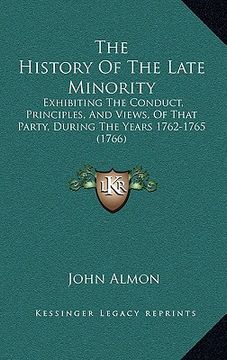 portada the history of the late minority: exhibiting the conduct, principles, and views, of that party, during the years 1762-1765 (1766) (en Inglés)