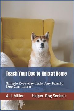 portada Teach Your Dog to Help at Home: Simple Everyday Tasks Any Family Dog Can Learn, Simple Helper-Dog Skills Any Family Dog Can Learn Using Kind, Positive (en Inglés)