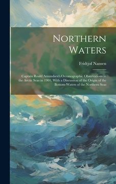 portada Northern Waters: Captain Roald Amundsen's Oceanographic Observations in the Arctic Seas in 1901, With a Discussion of the Origin of the (en Inglés)