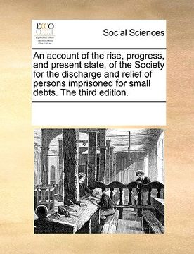 portada an  account of the rise, progress, and present state, of the society for the discharge and relief of persons imprisoned for small debts. the third edi