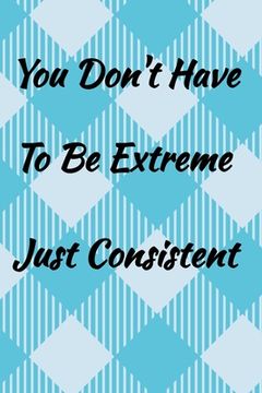 portada You Don't Have To Be Extreme Just Consistent.: Weekly Habit Tracker (en Inglés)