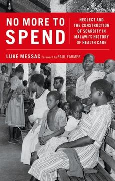portada No More to Spend: Neglect and the Construction of Scarcity in Malawi's History of Health Care (en Inglés)